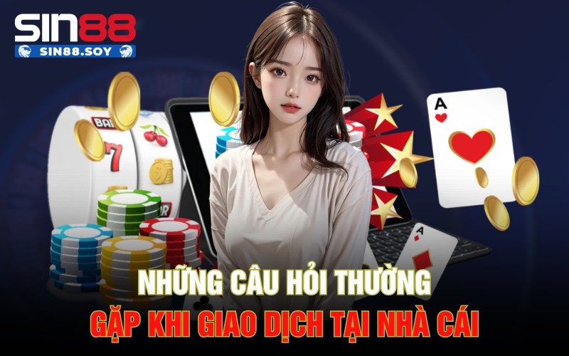 Những câu hỏi thường gặp khi giao dịch tại nhà cái