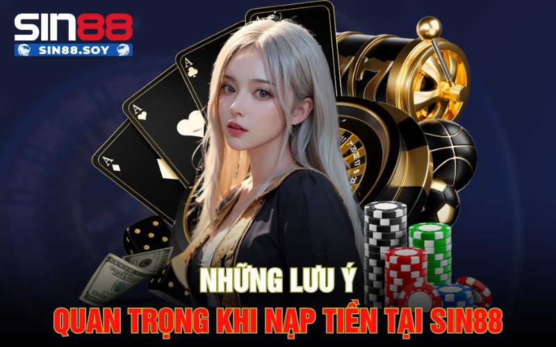 Những lưu ý quan trọng khi nạp tiền tại Sin88