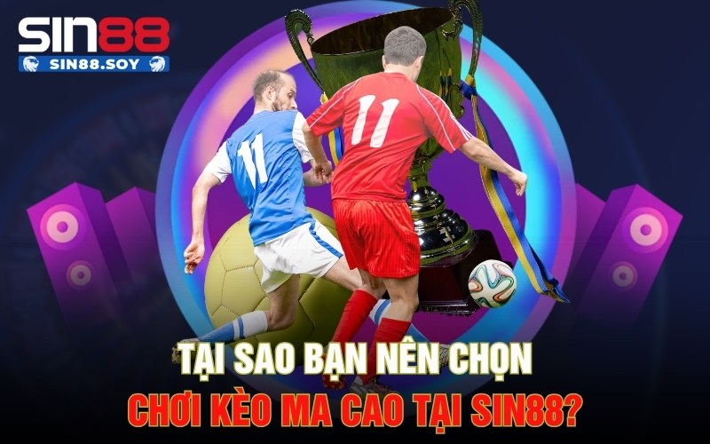 Kèo Ma Cao Là Gì? Tổng Hợp Bí Kíp Từ Các Chuyên Gia 4 Tại sao bạn nên chọn chơi kèo ma cao tại Sin88?